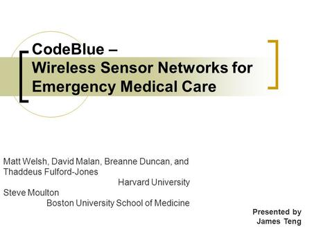 CodeBlue – Wireless Sensor Networks for Emergency Medical Care Matt Welsh, David Malan, Breanne Duncan, and Thaddeus Fulford-Jones Harvard University Steve.