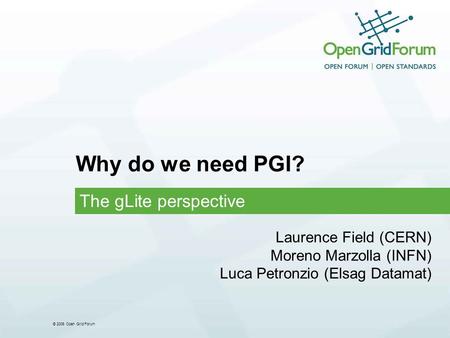 © 2006 Open Grid Forum Why do we need PGI? The gLite perspective Laurence Field (CERN) Moreno Marzolla (INFN) Luca Petronzio (Elsag Datamat)