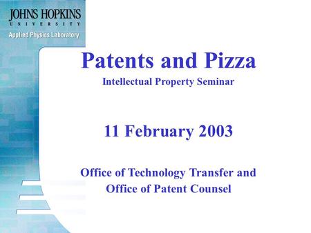 Patents and Pizza Intellectual Property Seminar 11 February 2003 Office of Technology Transfer and Office of Patent Counsel.