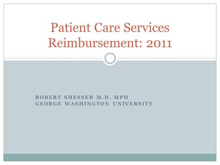 ROBERT SHESSER M.D. MPH GEORGE WASHINGTON UNIVERSITY Patient Care Services Reimbursement: 2011.