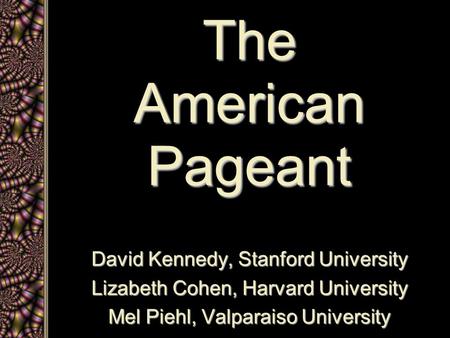 The American Pageant David Kennedy, Stanford University Lizabeth Cohen, Harvard University Mel Piehl, Valparaiso University.