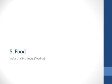 5. Food Industrial Products (Testing). Exercise 5.1 (a)What is the difference between unprocessed and processed foods? unprocessed – no cooking, cleaning/cutting.