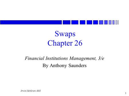 Irwin/McGraw-Hill 1 Swaps Chapter 26 Financial Institutions Management, 3/e By Anthony Saunders.