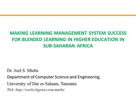 MAKING LEARNING MANAGEMENT SYSTEM SUCCESS FOR BLENDED LEARNING IN HIGHER EDUCATION IN SUB-SAHARAN AFRICA Dr. Joel S. Mtebe Department of Computer Science.