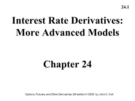 Interest Rate Derivatives: More Advanced Models Chapter 24