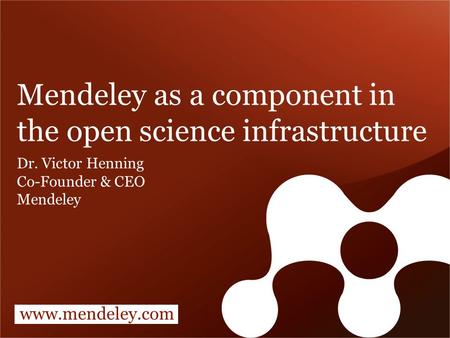 Www.mendeley.com Mendeley as a component in the open science infrastructure Dr. Victor Henning Co-Founder & CEO Mendeley.