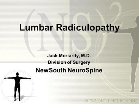 Lumbar Radiculopathy Jack Moriarity, M.D. Division of Surgery NewSouth NeuroSpine.