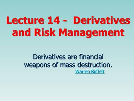 Lecture 14 - Derivatives and Risk Management Derivatives are financial weapons of mass destruction. Warren Buffett Warren BuffettWarren Buffett.