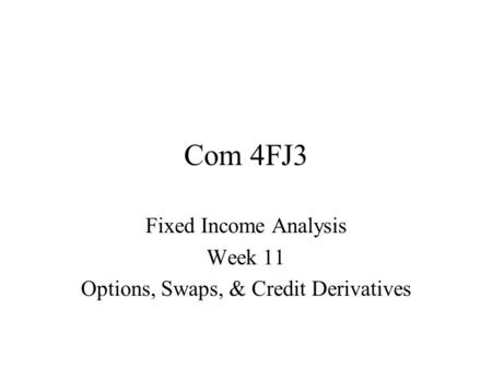 Com 4FJ3 Fixed Income Analysis Week 11 Options, Swaps, & Credit Derivatives.