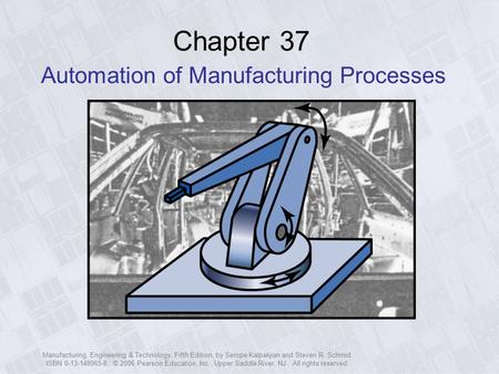 Manufacturing, Engineering & Technology, Fifth Edition, by Serope Kalpakjian and Steven R. Schmid. ISBN 0-13-148965-8. © 2006 Pearson Education, Inc.,