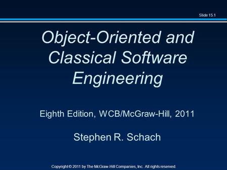 Slide 15.1 Copyright © 2011 by The McGraw-Hill Companies, Inc. All rights reserved. Object-Oriented and Classical Software Engineering Eighth Edition,