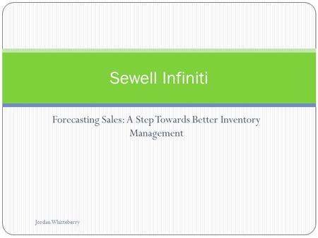 Forecasting Sales: A Step Towards Better Inventory Management Sewell Infiniti Jordan Whitteberry.