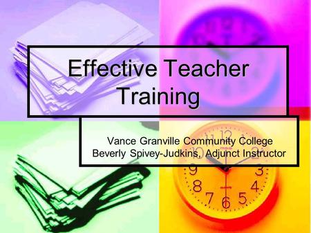 Effective Teacher Training Vance Granville Community College Beverly Spivey-Judkins, Adjunct Instructor.