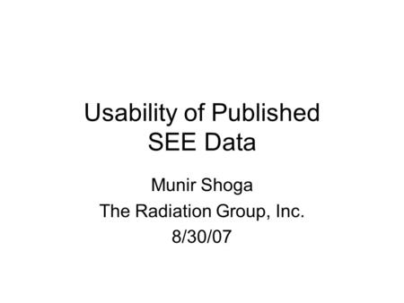 Usability of Published SEE Data Munir Shoga The Radiation Group, Inc. 8/30/07.