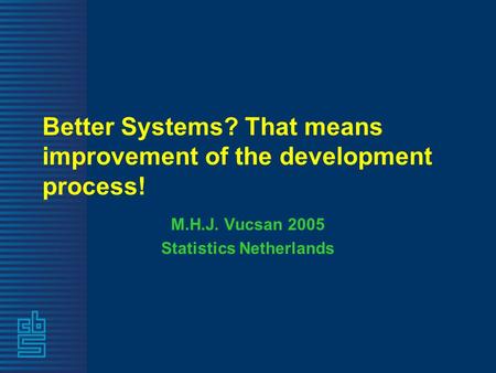 Better Systems? That means improvement of the development process! M.H.J. Vucsan 2005 Statistics Netherlands.