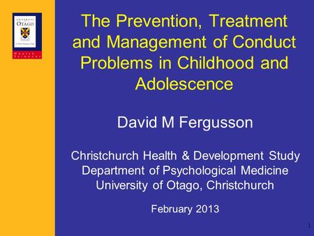 1 The Prevention, Treatment and Management of Conduct Problems in Childhood and Adolescence David M Fergusson Christchurch Health & Development Study Department.