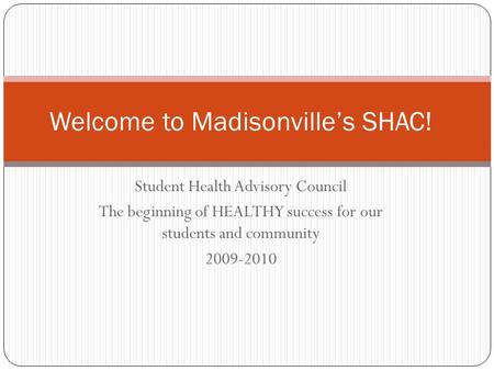 Student Health Advisory Council The beginning of HEALTHY success for our students and community 2009-2010 Welcome to Madisonville’s SHAC!