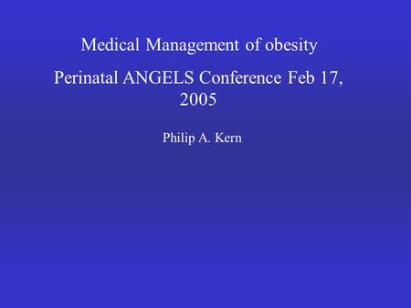 Medical Management of obesity Perinatal ANGELS Conference Feb 17, 2005 Philip A. Kern.