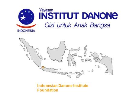 Indonesian Danone Institute Foundation. What is Danone Institute Non-profit foundation, independent from Danone Business Unit No commercial objectives.