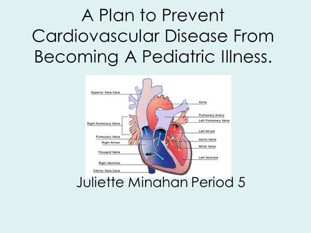 A Plan to Prevent Cardiovascular Disease From Becoming A Pediatric Illness. Juliette Minahan Period 5.