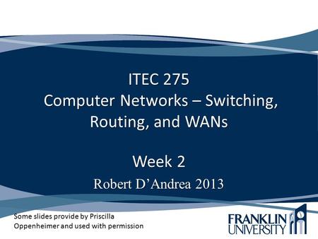 ITEC 275 Computer Networks – Switching, Routing, and WANs Week 2 Robert D’Andrea 2013 Some slides provide by Priscilla Oppenheimer and used with permission.