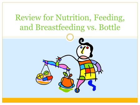 Review for Nutrition, Feeding, and Breastfeeding vs. Bottle.