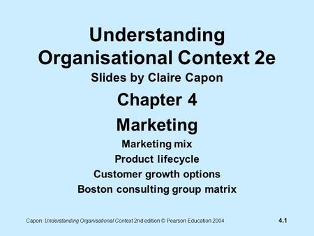 4.1 Capon: Understanding Organisational Context 2nd edition © Pearson Education 2004 Understanding Organisational Context 2e Slides by Claire Capon Chapter.