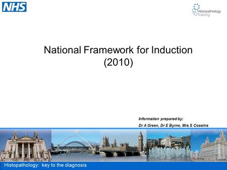 Histopathology: key to the diagnosis National Framework for Induction (2010) Information prepared by: Dr A Green, Dr E Byrne, Mrs S Cossins.