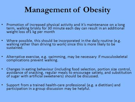 Management of Obesity Promotion of increased physical activity and it’s maintenance on a long term, walking briskly for 30 minute each day can result in.