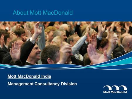 About Mott MacDonald Mott MacDonald India Management Consultancy Division.