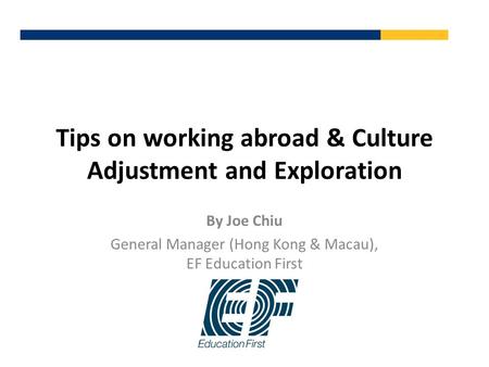 Tips on working abroad & Culture Adjustment and Exploration By Joe Chiu General Manager (Hong Kong & Macau), EF Education First.