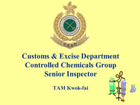 What are Controlled Chemicals?. Customs & Excise Department Controlled Chemicals Group Senior Inspector TAM Kwok-fai.