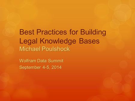 Michael Poulshock Best Practices for Building Legal Knowledge Bases Michael Poulshock Wolfram Data Summit September 4-5, 2014.