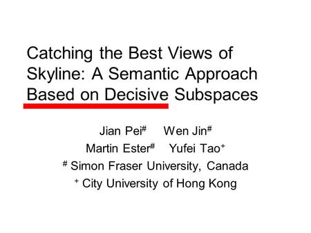 Catching the Best Views of Skyline: A Semantic Approach Based on Decisive Subspaces Jian Pei # Wen Jin # Martin Ester # Yufei Tao + # Simon Fraser University,