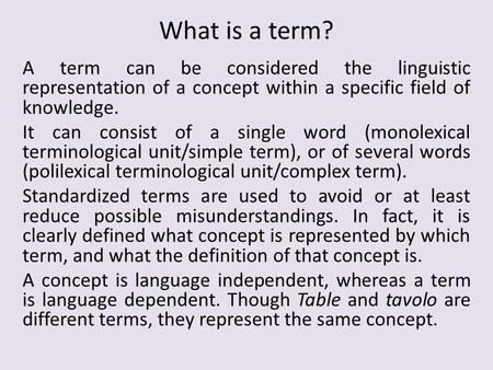 What is a term? A term can be considered the linguistic representation of a concept within a specific field of knowledge. It can consist of a single word.