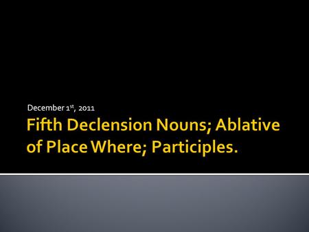 December 1 st, 2011.  Last declension.  Feminine nouns with the exception of Dies (day) which is masculine.  Declines like other nouns; Find the stem.