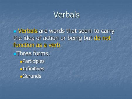 Verbals Verbals are words that seem to carry the idea of action or being but do not function as a verb. Three forms: Participles Infinitives Gerunds.