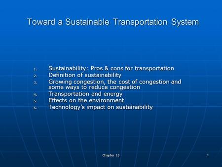 Chapter 13 1 Toward a Sustainable Transportation System 1. Sustainability: Pros & cons for transportation 2. Definition of sustainability 3. Growing congestion,