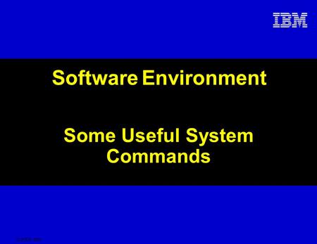 © 2005 IBM Software Environment Some Useful System Commands.