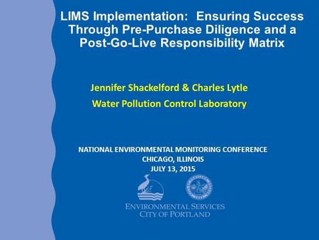 LIMS Implementation: Ensuring Success Through Pre-Purchase Diligence and a Post-Go-Live Responsibility Matrix Jennifer Shackelford & Charles Lytle Water.