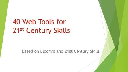 40 Web Tools for 21 st Century Skills Based on Bloom’s and 21st Century Skills.