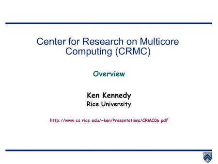 Center for Research on Multicore Computing (CRMC) Overview Ken Kennedy Rice University