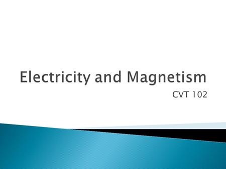 CVT 102.  Electron Theory ◦ All electronic effects caused by movement of electrons ◦ Serves as basis for design of electrical equipment.