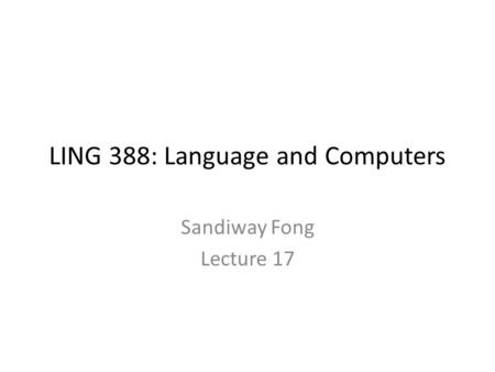 LING 388: Language and Computers Sandiway Fong Lecture 17.