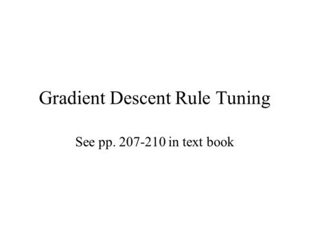 Gradient Descent Rule Tuning See pp. 207-210 in text book.