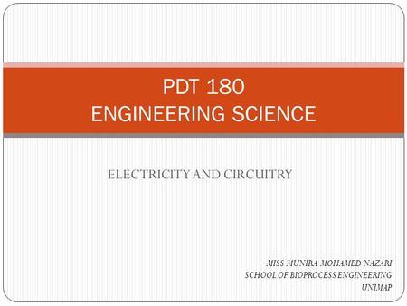 ELECTRICITY AND CIRCUITRY PDT 180 ENGINEERING SCIENCE MISS MUNIRA MOHAMED NAZARI SCHOOL OF BIOPROCESS ENGINEERING UNIMAP.