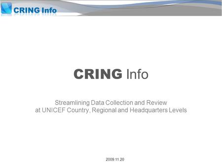 CRING Info Streamlining Data Collection and Review at UNICEF Country, Regional and Headquarters Levels 2009.11.20.