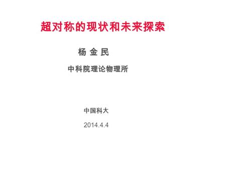 超对称的现状和未来探索 杨 金 民杨 金 民杨 金 民杨 金 民 2014.4.4 中国科大 中科院理论物理所.