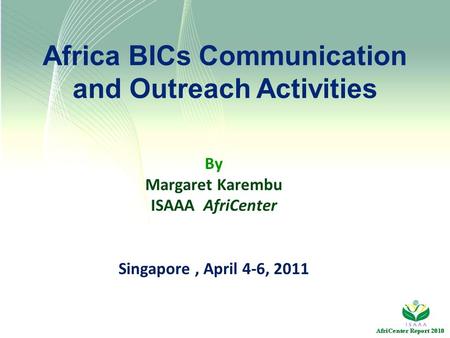 Africa BICs Communication and Outreach Activities By Margaret Karembu ISAAA AfriCenter Singapore, April 4-6, 2011.