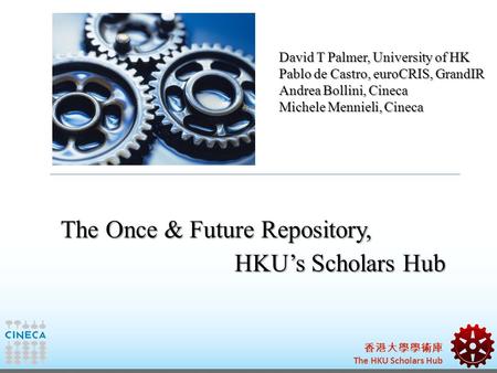 香港大學學術庫 The HKU Scholars Hub David T Palmer, University of HK Pablo de Castro, euroCRIS, GrandIR Andrea Bollini, Cineca Michele Mennieli, Cineca The Once.